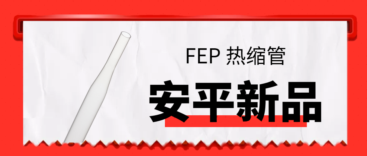 新品发布 | FEP热缩管抢眼上线，免费样品在线领取！